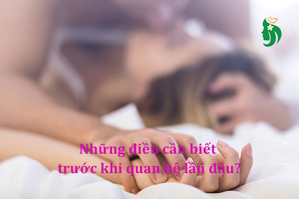 Những điều cần biết trước khi quan hệ lần đầu: Kiến thức giúp bạn tự tin và an toàn
