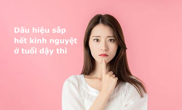 Dấu hiệu sắp hết kinh nguyệt ở tuổi dậy thì