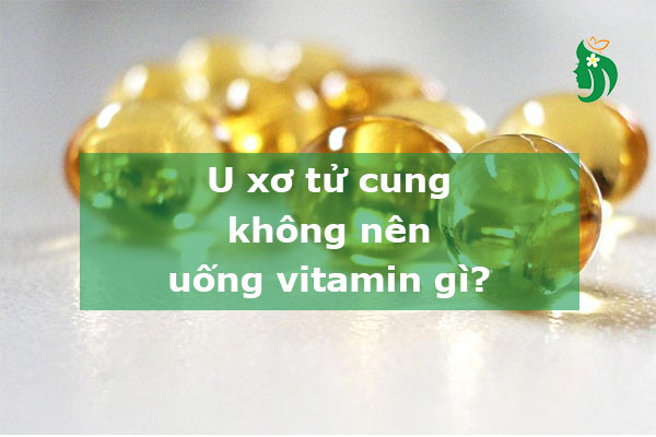 U xơ tử cung không nên uống vitamin gì?