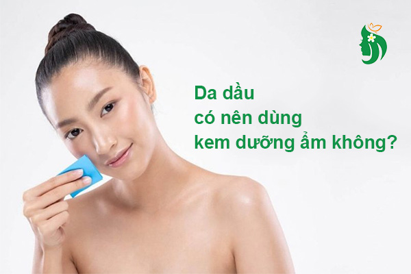 Da dầu có nên dùng kem dưỡng ẩm không?