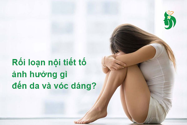Rối loạn nội tiết tố ảnh hưởng gì đến da và vóc dáng?